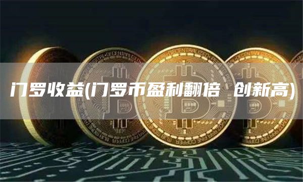 门罗收益 - 门罗币盈利翻倍 创新高